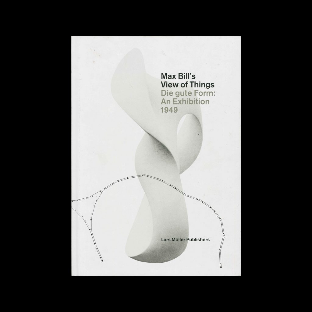 Max Bill’s View of Things: Die gute Form: An Exhibition 1949, 2013