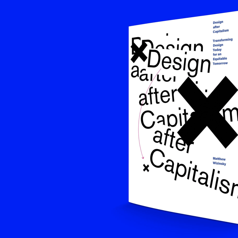 Design after Capitalism Transforming Design Today for an Equitable Tomorrow By Matthew Wizinsky