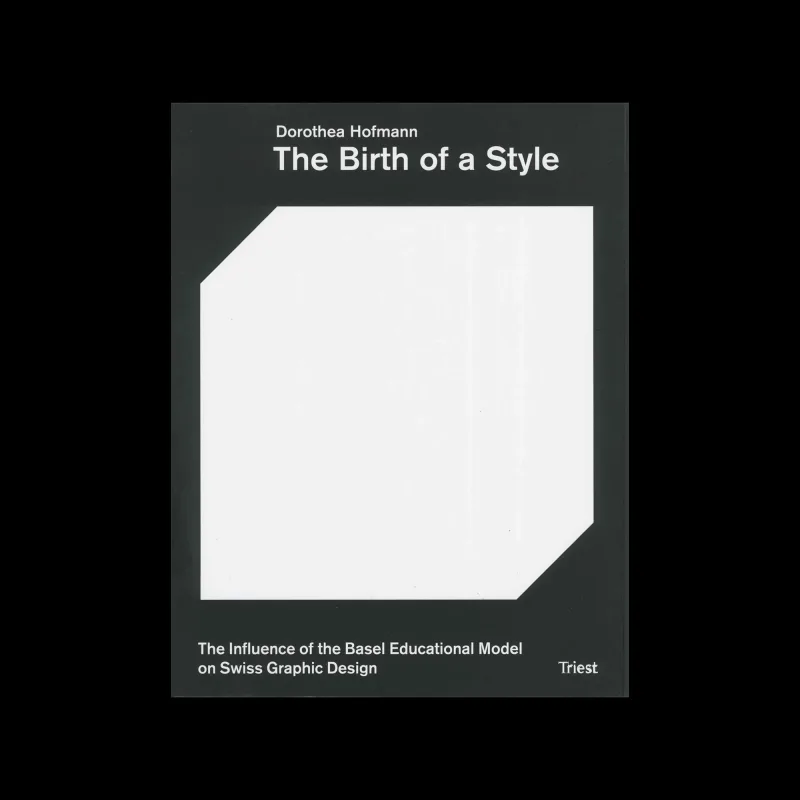 The Birth of a Style. The Influence of the Basel Educational Model on Swiss Graphic Design, Triest Verlag, 2024 A